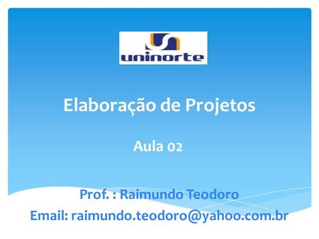 Elaboração de Projetos Aula 02 Prof. : Raimundo Teodoro
