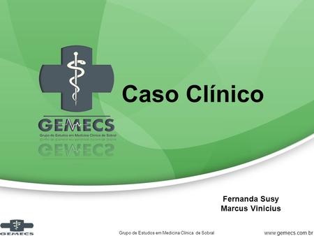 Caso Clínico Fernanda Susy Marcus Vinicius Grupo de Estudos em Medicina Clínica de Sobral www.gemecs.com.br.