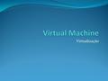 Virtualização. Virtual Machine A virtualização pode ser vista como a capacidade de executar múltiplos Sistemas Operativos numa única plataforma física,
