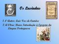Os Lusíadas 1. O Autor: Luís Vaz de Camões 2. A Obra: Breve Introdução à Epopeia da Língua Portuguesa.