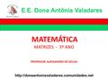 MATEMÁTICA MATRIZES - 3º ANO PROFESSOR: ALEXSANDRO DE SOUSA E.E. Dona Antônia Valadares