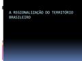 A REGIONALIZAÇÃO DO TERRITÓRIO BRASILEIRO