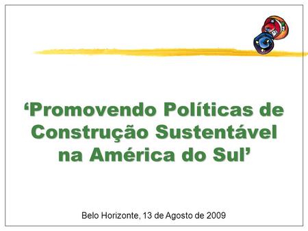 ‘Promovendo Políticas de Construção Sustentável na América do Sul’ Belo Horizonte, 13 de Agosto de 2009.