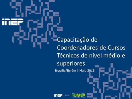Capacitação de Coordenadores de Cursos Técnicos de nível médio e superiores Brasília/Belém | Maio 2016.