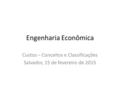 Engenharia Econômica Custos – Conceitos e Classificações Salvador, 15 de fevereiro de 2015.