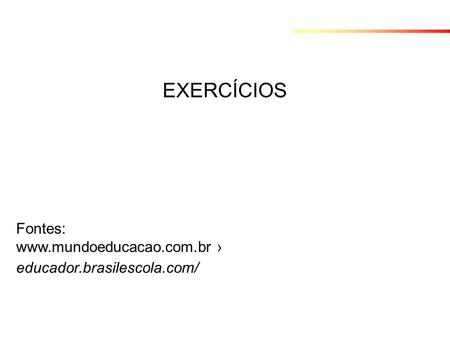 EXERCÍCIOS Fontes: www.mundoeducacao.com.br › educador.brasilescola.com/