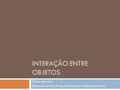 INTERAÇÃO ENTRE OBJETOS Dilvan Moreira (baseado no livro Prog. Orientada a Objetos em Java)