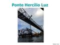 Ponte Hercílio Luz MARÇO 2014. Histórico: Projeto, execução e interdição 1922/1926 23 FEV/1925 ABR/1926 07 NOV/1925 meados JAN/1926 13 MAI/1926 1960.