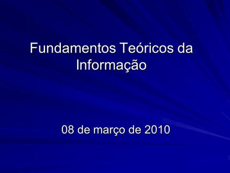 Fundamentos Teóricos da Informação 08 de março de 2010.