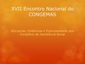 XVII Encontro Nacional do CONGEMAS Estruturas, Dinâmicas e Funcionamento dos Conselhos de Assistência Social.