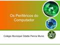 Os Periféricos do Computador Colégio Municipal Odette Penna Muniz.