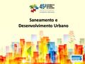 Saneamento e Desenvolvimento Urbano. Contexto Os centros urbanos do mundo crescem em um ritmo acelerado. A projeção das Nações Unidas é que mais de 2,5.