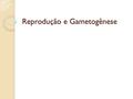 Reprodução e Gametogênese