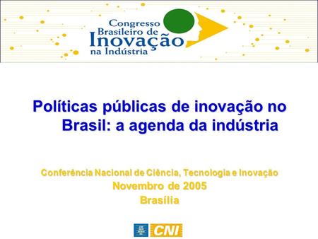 Políticas públicas de inovação no Brasil: a agenda da indústria Conferência Nacional de Ciência, Tecnologia e Inovação Novembro de 2005 Brasília.