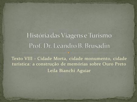 Texto VIII - Cidade Morta, cidade monumento, cidade turística: a construção de memórias sobre Ouro Preto Leila Bianchi Aguiar.