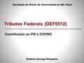 Contribuição ao PIS e COFINS Roberto Quiroga Mosquera Tributos Federais (DEF0512) Faculdade de Direito da Universidade de São Paulo.