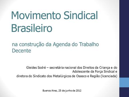 Movimento Sindical Brasileiro na construção da Agenda do Trabalho Decente Gleides Sodré – secretária nacional dos Direitos da Criança e do Adolescente.