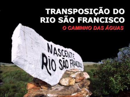 TRANSPOSIÇÃO DO RIO SÃO FRANCISCO O CAMINHO DAS ÁGUAS.