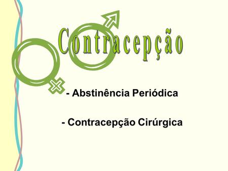 - Abstinência Periódica - Contracepção Cirúrgica.