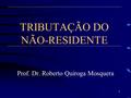 TRIBUTAÇÃO DO NÃO-RESIDENTE Prof. Dr. Roberto Quiroga Mosquera 1.