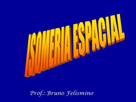 ISOMERIA ESPACIAL Prof.: Bruno Felismino.