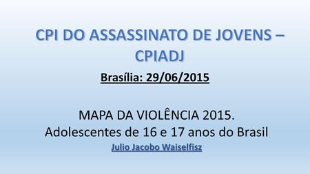 Brasília: 29/06/2015 MAPA DA VIOLÊNCIA 2015. Adolescentes de 16 e 17 anos do Brasil Julio Jacobo Waiselfisz.