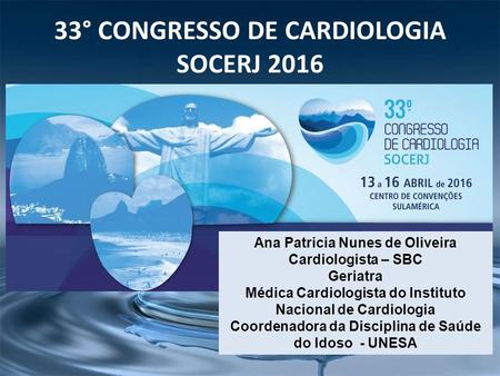 33° CONGRESSO DE CARDIOLOGIA SOCERJ 2016 Ana Patricia Nunes de Oliveira Cardiologista – SBC Geriatra Médica Cardiologista do Instituto Nacional de Cardiologia.
