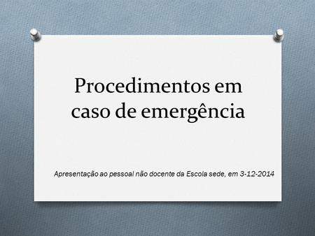 Procedimentos em caso de emergência Apresentação ao pessoal não docente da Escola sede, em 3-12-2014.