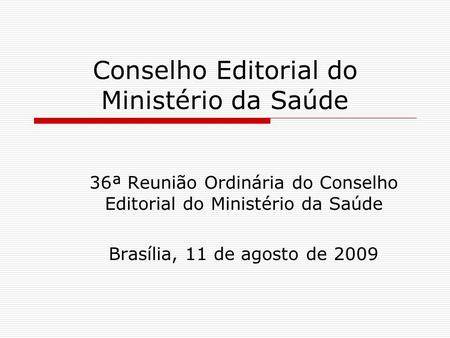 Conselho Editorial do Ministério da Saúde 36ª Reunião Ordinária do Conselho Editorial do Ministério da Saúde Brasília, 11 de agosto de 2009.