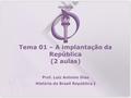História Tema 01 – A implantação da República (2 aulas) Prof. Luiz Antonio Dias História do Brasil República I.