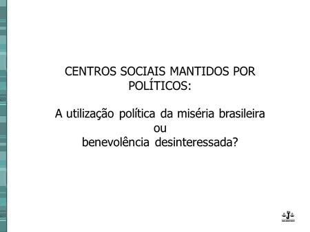 CENTROS SOCIAIS MANTIDOS POR POLÍTICOS: A utilização política da miséria brasileira ou benevolência desinteressada?