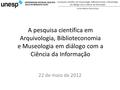 A pesquisa científica em Arquivologia, Biblioteconomia e Museologia em diálogo com a Ciência da Informação Carlos Alberto Ávila Araújo A pesquisa científica.