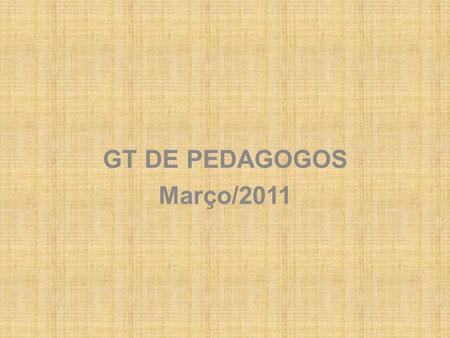 GT DE PEDAGOGOS Março/2011. Apontamentos do GT de Fevereiro/2011: As dificuldades para sistematização das práticas pedagógicas no cotidiano escolar.