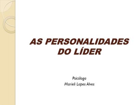 AS PERSONALIDADES DO LÍDER Psicóloga Marieli Lopes Alves.
