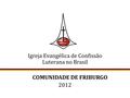 Igreja Evangélica de Confissão Luterana no Brasil COMUNIDADE DE FRIBURGO 2012.