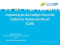 Implantação do Código Florestal Cadastro Ambiental Rural (CAR) Marco O. Morato Analista da Gerência Técnica e Econômica OCB Brasília, 13 de fevereiro de.