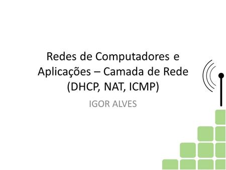 Redes de Computadores e Aplicações – Camada de Rede (DHCP, NAT, ICMP) IGOR ALVES.
