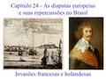 Capítulo 24 - As disputas europeias e suas repercussões no Brasil Invasões francesas e holandesas.