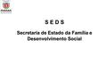 S E D S Secretaria de Estado da Família e Desenvolvimento Social.