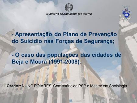 - Apresentação do Plano de Prevenção do Suicídio nas Forças de Segurança; - O caso das populações das cidades de Beja e Moura (1991-2008). Ministério da.