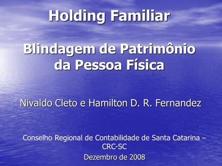 Holding Familiar Blindagem de Patrimônio da Pessoa Física Nivaldo Cleto e Hamilton D. R. Fernandez Conselho Regional de Contabilidade de Santa Catarina.