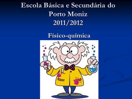 Escola Básica e Secundária do Porto Moniz 2011/2012 Físico-química Físico-química.