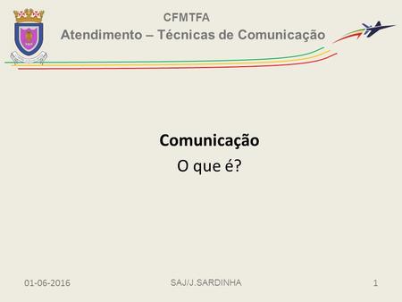 SAJ/J.SARDINHA CFMTFA 01-06-20161 Atendimento – Técnicas de Comunicação Comunicação O que é?