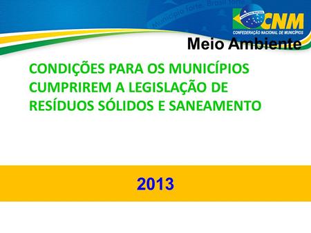 2013 Meio Ambiente CONDIÇÕES PARA OS MUNICÍPIOS CUMPRIREM A LEGISLAÇÃO DE RESÍDUOS SÓLIDOS E SANEAMENTO.