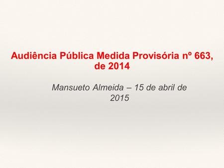 Audiência Pública Medida Provisória nº 663, de 2014 Mansueto Almeida – 15 de abril de 2015.