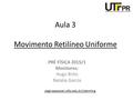 Aula 3 Movimento Retilíneo Uniforme PRÉ FÍSICA 2015/1 Monitores: Hugo Brito Natalia Garcia paginapessoal.utfpr.edu.br/cdeimling.
