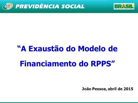 1 “A Exaustão do Modelo de Financiamento do RPPS” João Pessoa, abril de 2015.