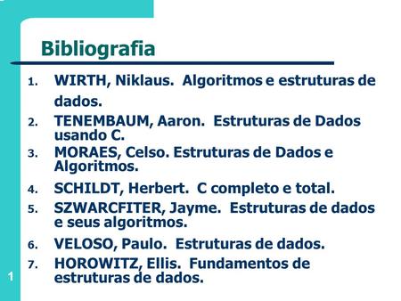 1 Bibliografia 1. WIRTH, Niklaus. Algoritmos e estruturas de dados. 2. TENEMBAUM, Aaron. Estruturas de Dados usando C. 3. MORAES, Celso. Estruturas de.