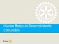 Núcleos Rotary de Desenvolvimento Comunitário. NRDC | 2 Núcleos Rotary de Desenvolvimento Comunitário O que são Objetivos Atividades - Exemplos Diretrizes.