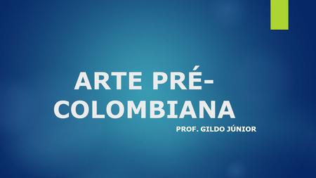 ARTE PRÉ-COLOMBIANA Prof. GILDO JÚNIOR.